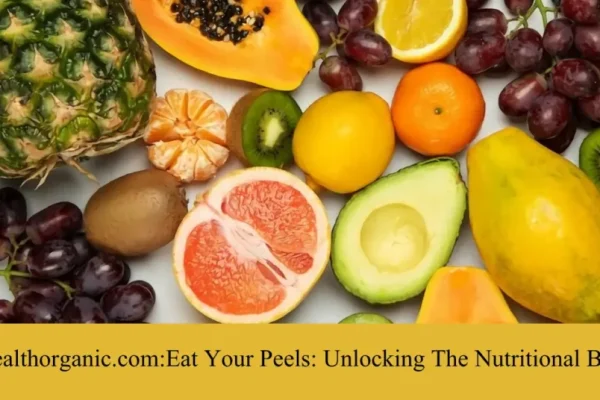 Wellhealthorganic.com:Eat Your Peels: Unlocking The Nutritional Benefits Guide
