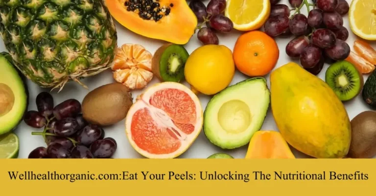 Wellhealthorganic.com:Eat Your Peels: Unlocking The Nutritional Benefits Guide